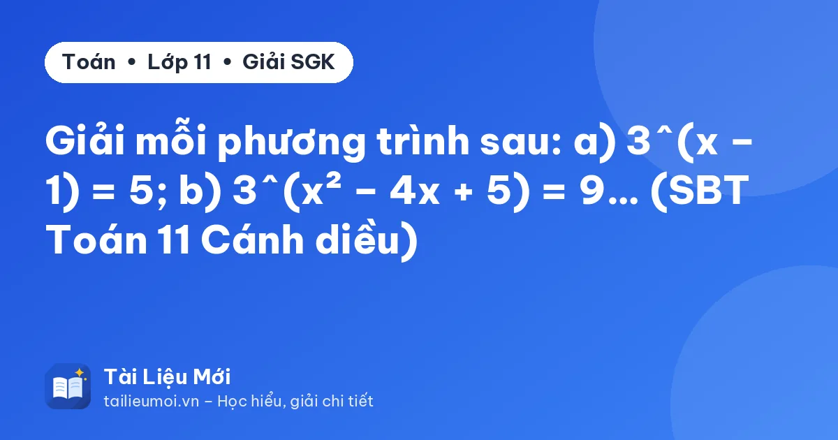Giải mỗi phương trình sau: a) 3^(x – 1) = 5; b) 3^(x² – 4x + 5) = 9… (SBT Toán 11 Cánh diều)