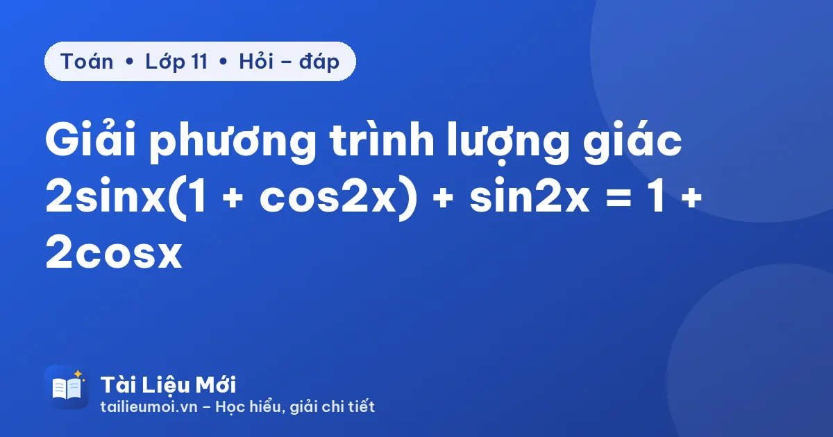 Giải phương trình lượng giác 2sinx(1 + cos2x) + sin2x = 1 + 2cosx