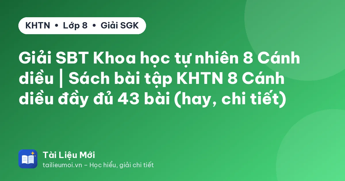 Giải SBT Khoa học tự nhiên 8 Cánh diều | Sách bài tập KHTN 8 Cánh diều đầy đủ 43 bài (hay, chi tiết)