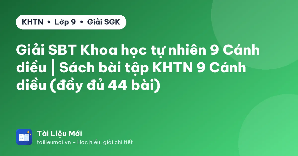 Giải SBT Khoa học tự nhiên 9 Cánh diều | Sách bài tập KHTN 9 Cánh diều (đầy đủ 44 bài)