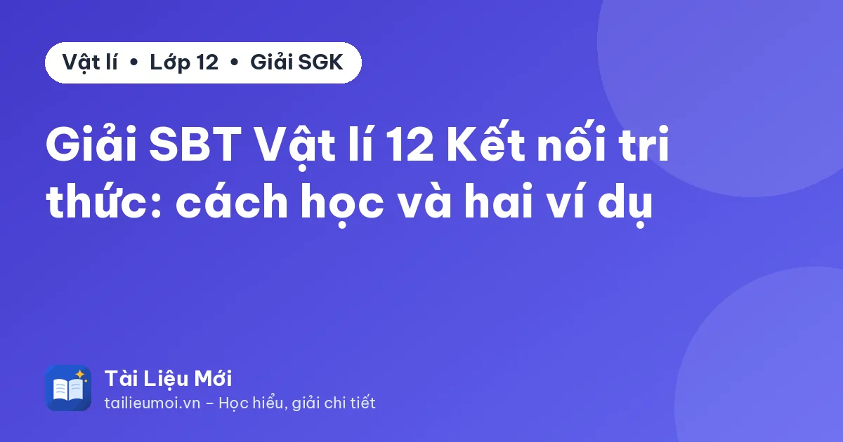 Giải SBT Vật lí 12 Kết nối tri thức: cách học và hai ví dụ