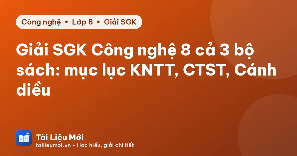 Giải SGK Công nghệ 8 cả 3 bộ sách: mục lục KNTT, CTST, Cánh diều