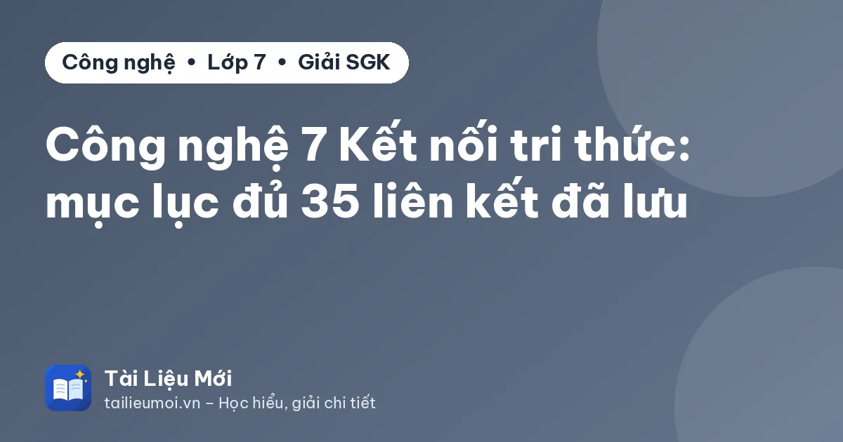 Công nghệ 7 Kết nối tri thức: mục lục đủ 35 liên kết đã lưu
