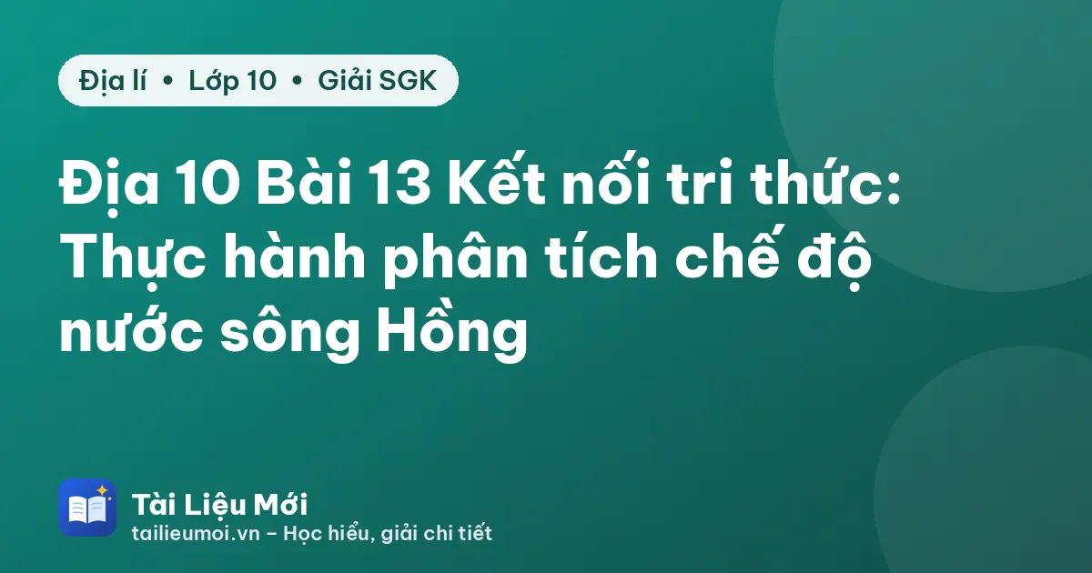 Địa 10 Bài 13 Kết nối tri thức: Thực hành phân tích chế độ nước sông Hồng