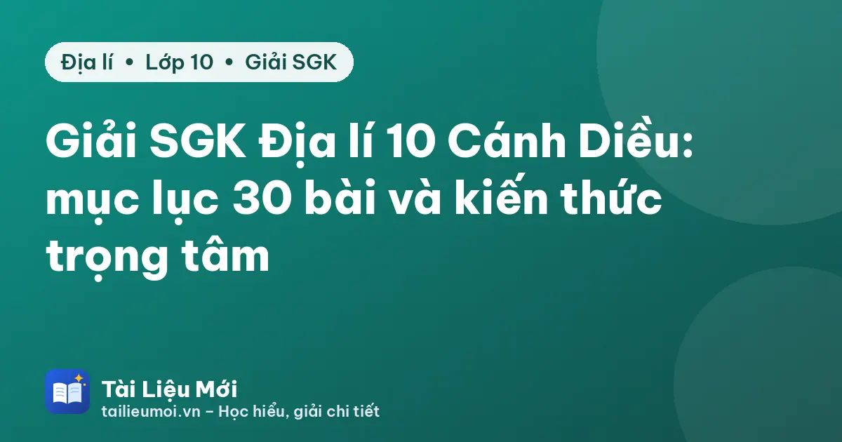 Giải SGK Địa lí 10 Cánh Diều: mục lục 30 bài và kiến thức trọng tâm