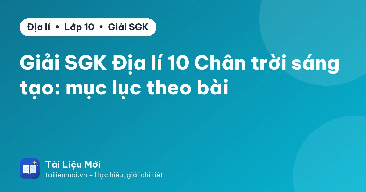 Giải SGK Địa lí 10 Chân trời sáng tạo: mục lục theo bài
