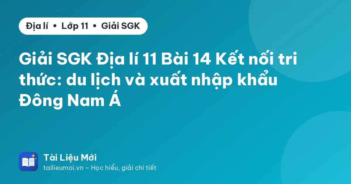 Giải SGK Địa lí 11 Bài 14 Kết nối tri thức: du lịch và xuất nhập khẩu Đông Nam Á