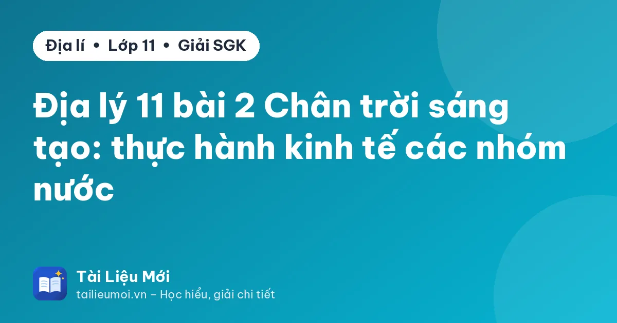 Địa lý 11 bài 2 Chân trời sáng tạo: thực hành kinh tế các nhóm nước