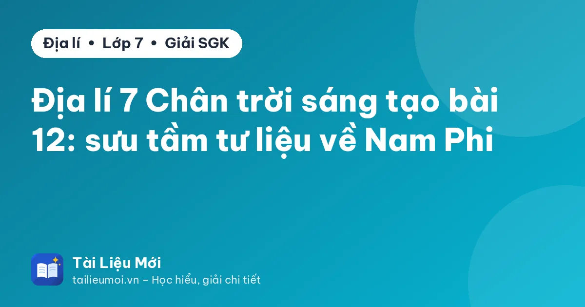 Địa lí 7 Chân trời sáng tạo bài 12: sưu tầm tư liệu về Nam Phi