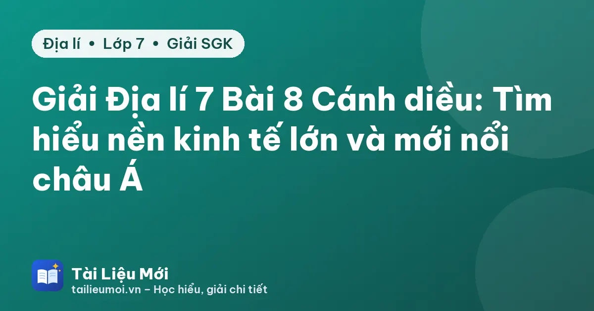 Giải Địa lí 7 Bài 8 Cánh diều: Tìm hiểu nền kinh tế lớn và mới nổi châu Á