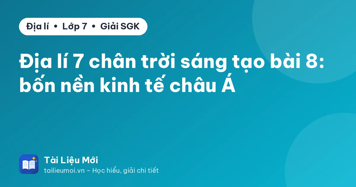 Địa lí 7 chân trời sáng tạo bài 8: bốn nền kinh tế châu Á
