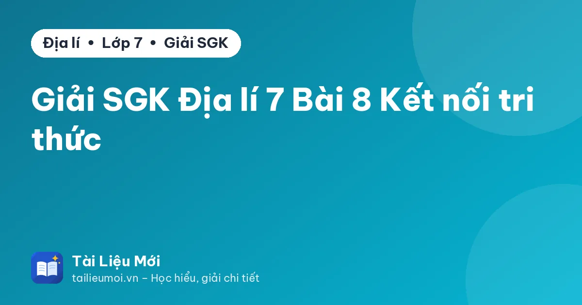 Giải SGK Địa lí 7 Bài 8 Kết nối tri thức