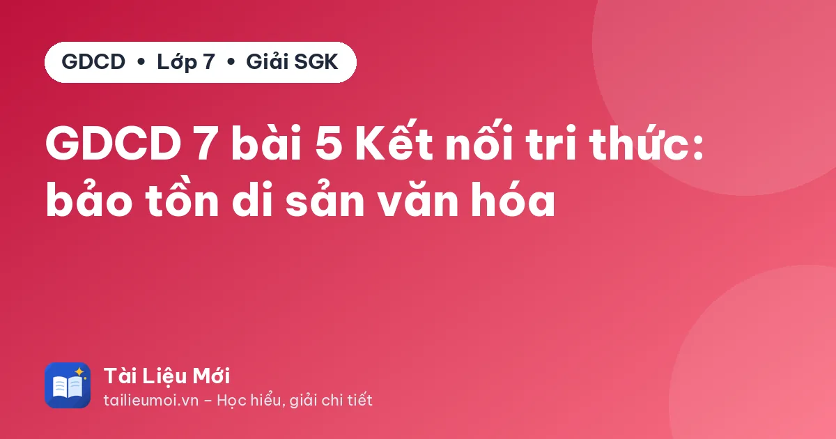 GDCD 7 bài 5 Kết nối tri thức: bảo tồn di sản văn hóa