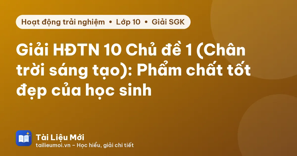 Giải HĐTN 10 Chủ đề 1 (Chân trời sáng tạo): Phẩm chất tốt đẹp của học sinh