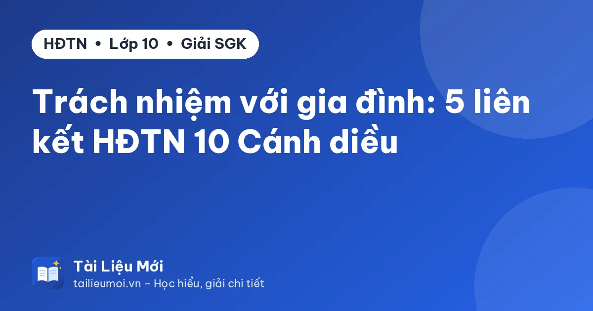 Trách nhiệm với gia đình: 5 liên kết HĐTN 10 Cánh diều