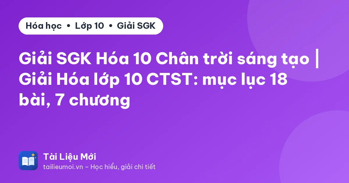 Giải SGK Hóa 10 Chân trời sáng tạo | Giải Hóa lớp 10 CTST: mục lục 18 bài, 7 chương