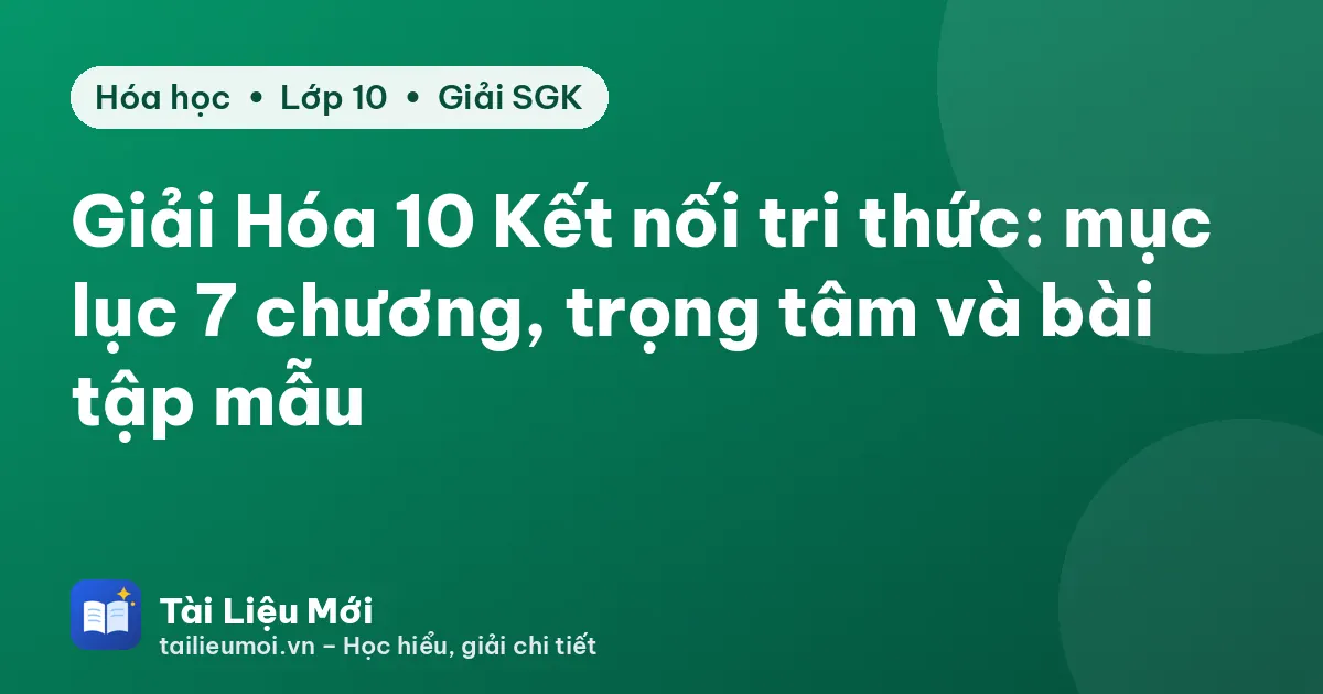 Giải Hóa 10 Kết nối tri thức: mục lục 7 chương, trọng tâm và bài tập mẫu