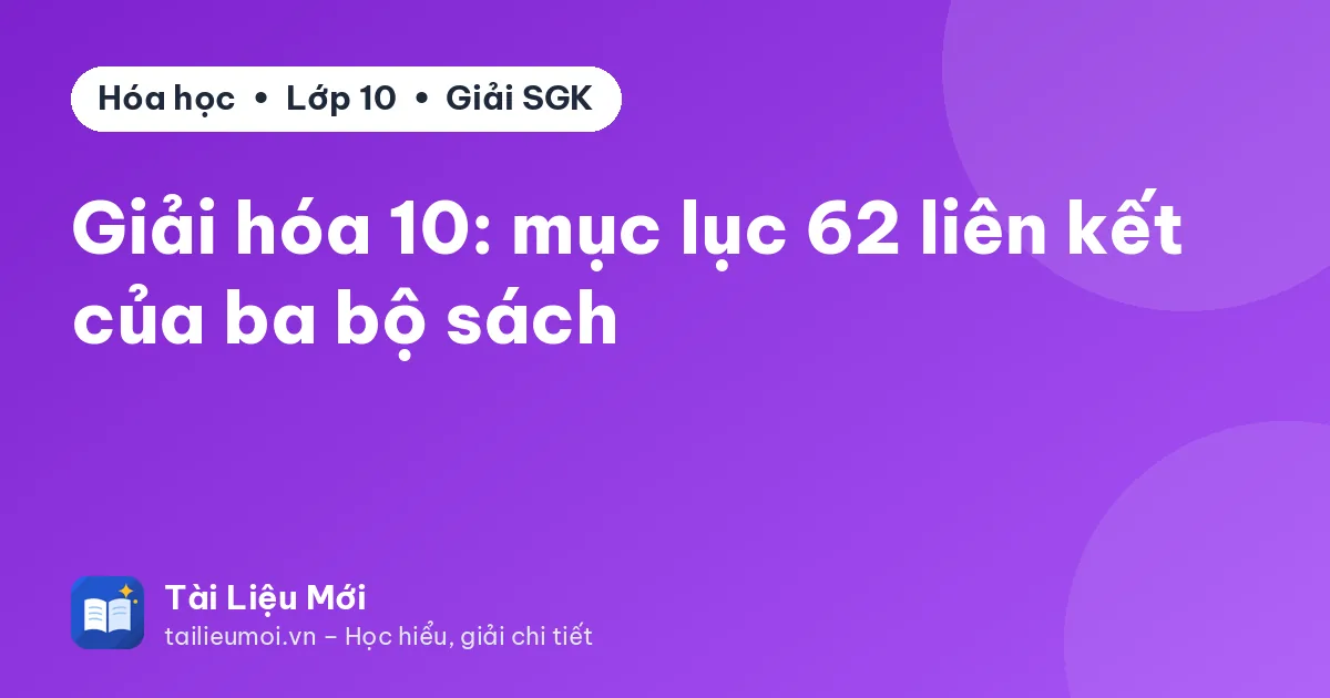 Giải hóa 10: mục lục 62 liên kết của ba bộ sách