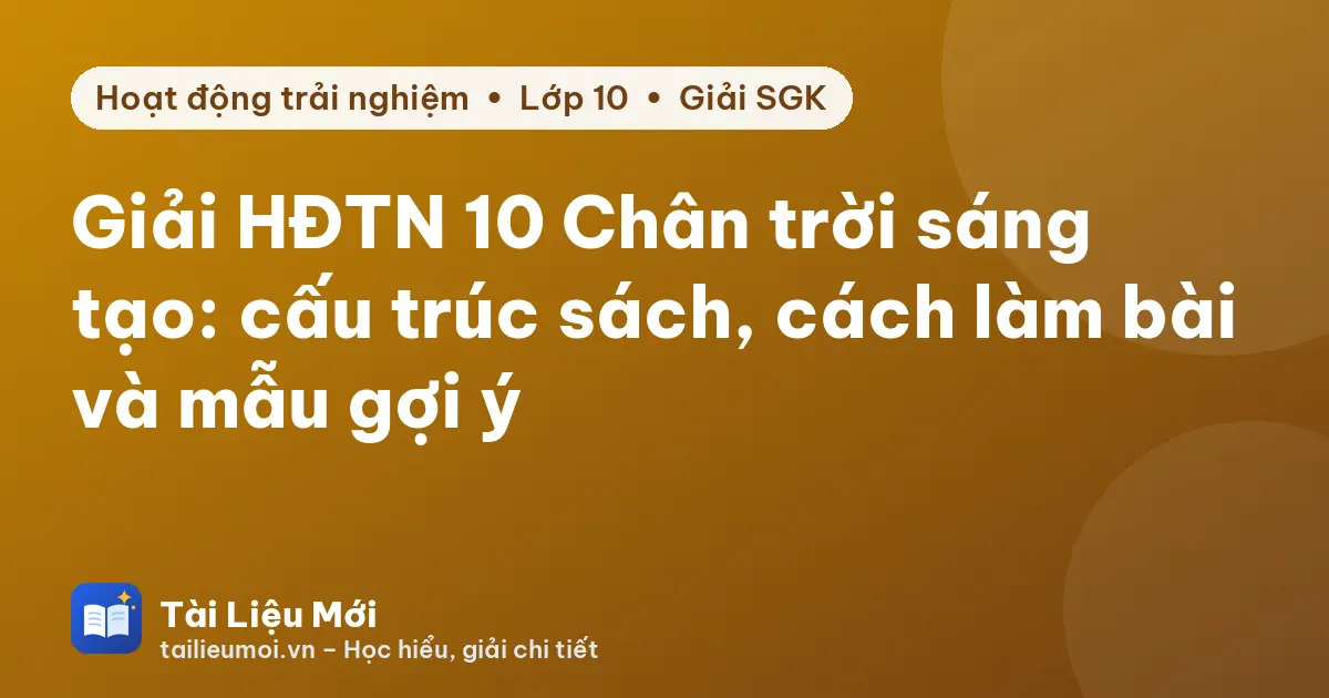 Giải HĐTN 10 Chân trời sáng tạo: cấu trúc sách, cách làm bài và mẫu gợi ý