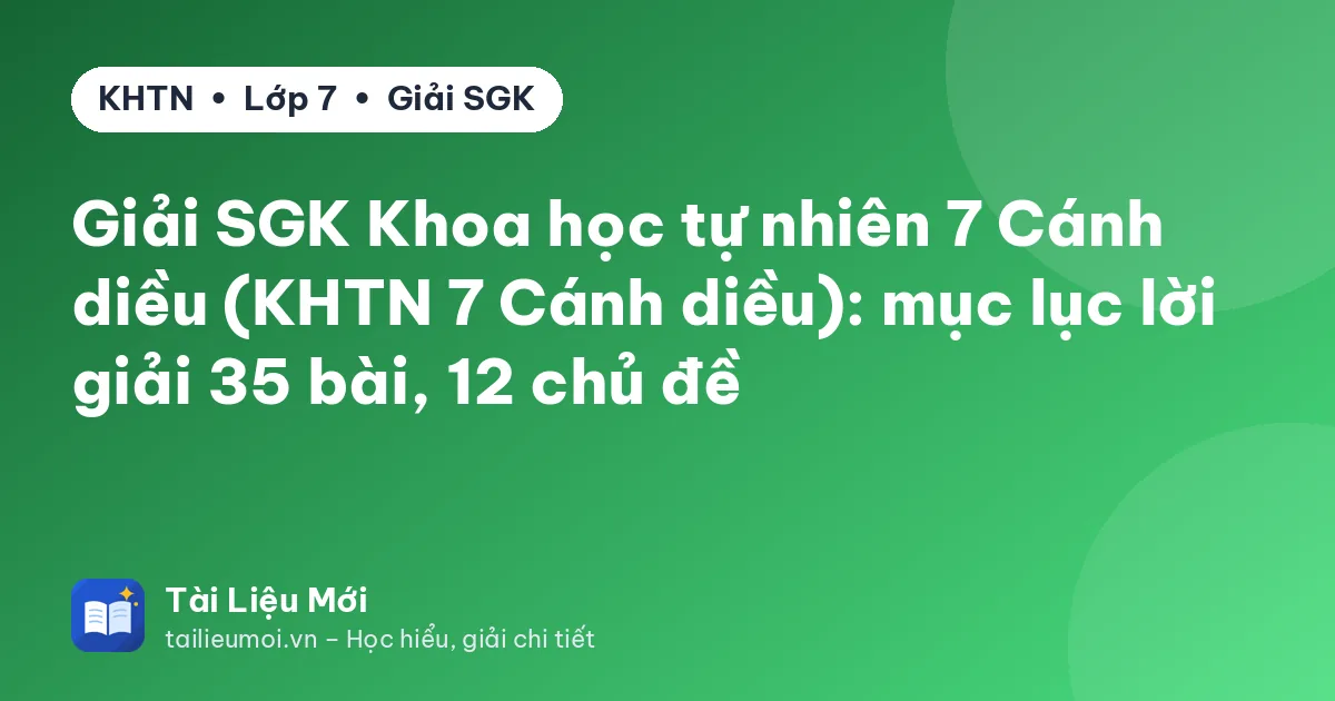 Giải SGK Khoa học tự nhiên 7 Cánh diều (KHTN 7 Cánh diều): mục lục lời giải 35 bài, 12 chủ đề
