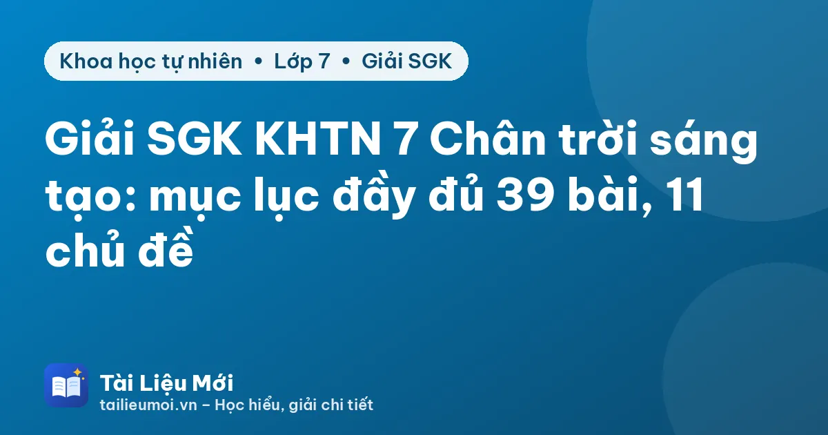 Giải SGK KHTN 7 Chân trời sáng tạo: mục lục đầy đủ 39 bài, 11 chủ đề