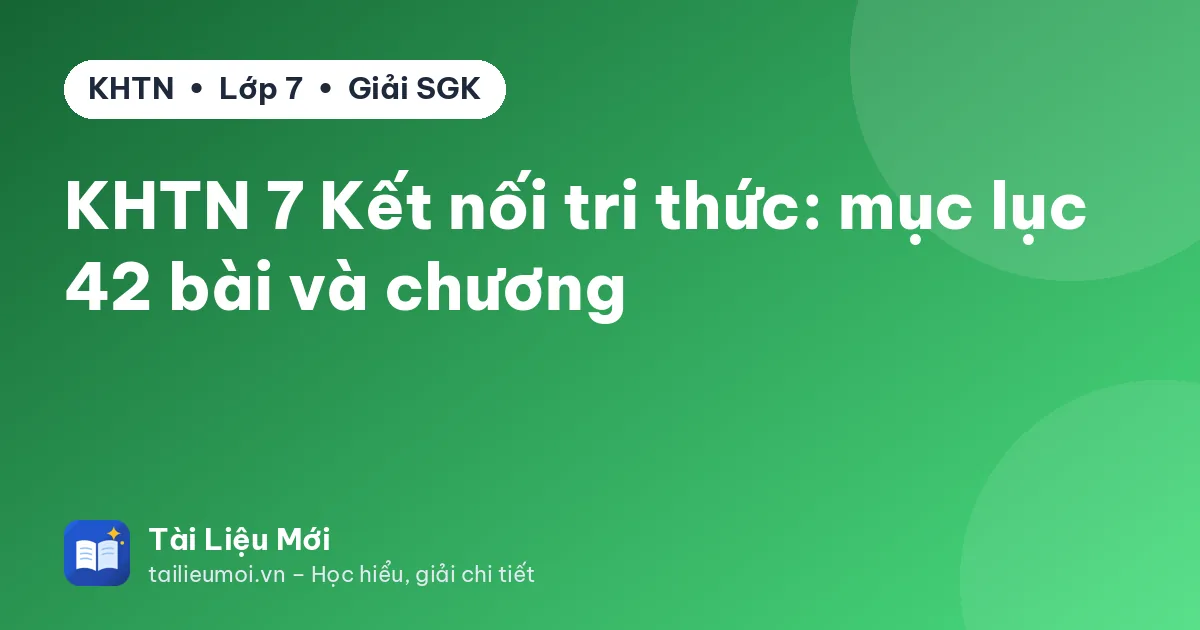 KHTN 7 Kết nối tri thức: mục lục 42 bài và chương
