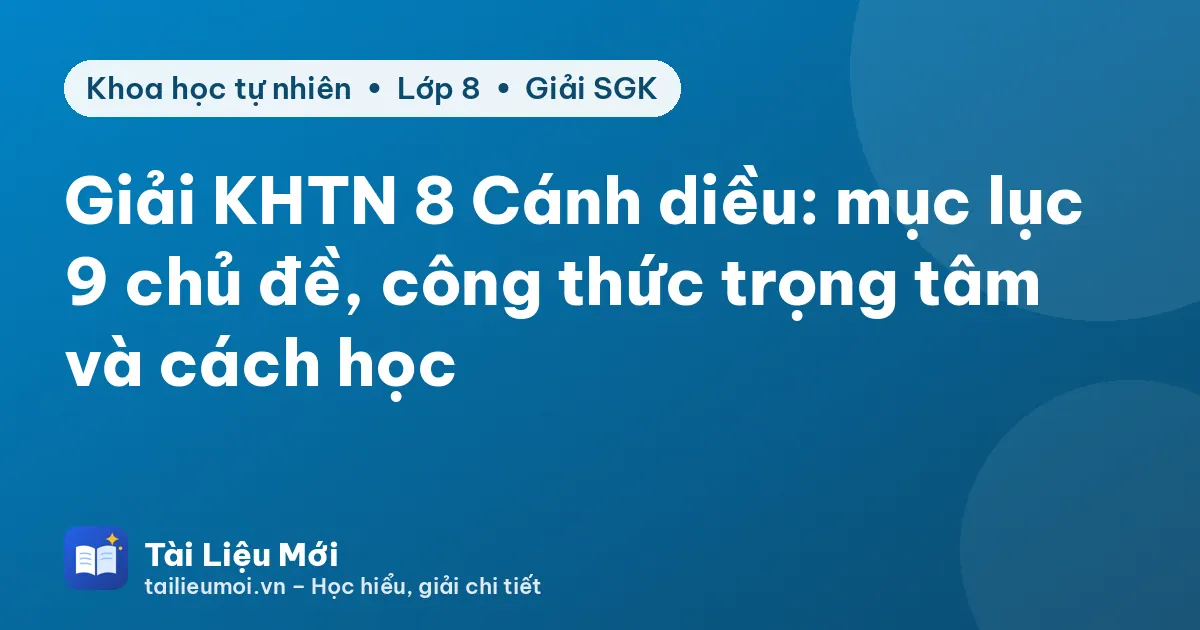 Giải KHTN 8 Cánh diều: mục lục 9 chủ đề, công thức trọng tâm và cách học