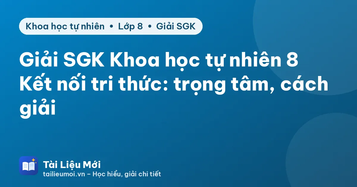 Giải SGK Khoa học tự nhiên 8 Kết nối tri thức: trọng tâm, cách giải
