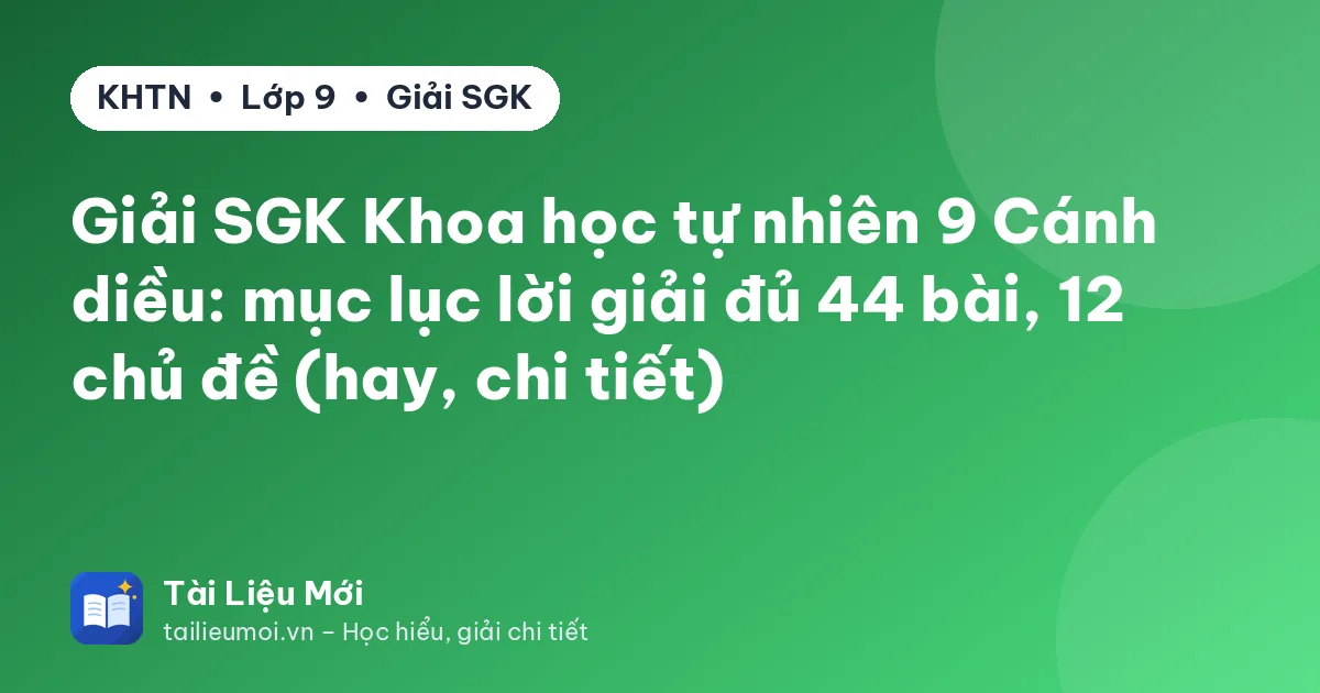 Giải SGK Khoa học tự nhiên 9 Cánh diều: mục lục lời giải đủ 44 bài, 12 chủ đề (hay, chi tiết)