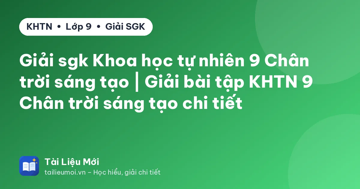 Giải sgk Khoa học tự nhiên 9 Chân trời sáng tạo | Giải bài tập KHTN 9 Chân trời sáng tạo chi tiết