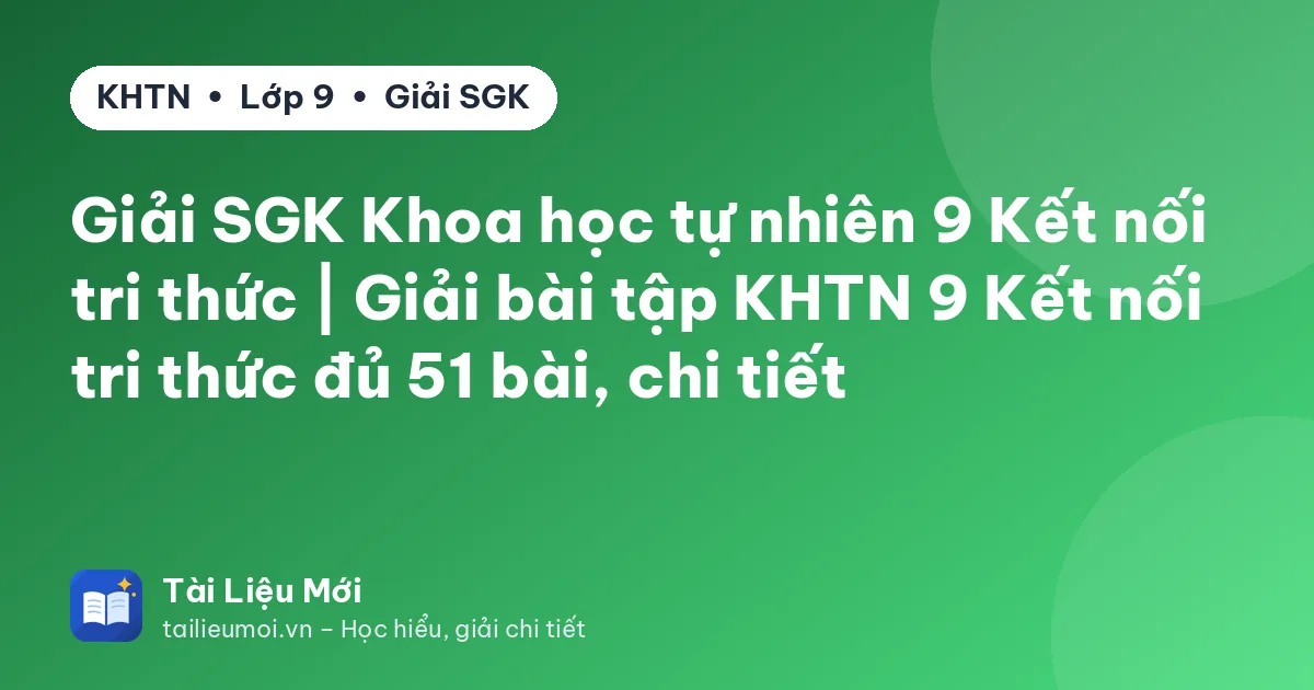 Giải SGK Khoa học tự nhiên 9 Kết nối tri thức | Giải bài tập KHTN 9 Kết nối tri thức đủ 51 bài, chi tiết