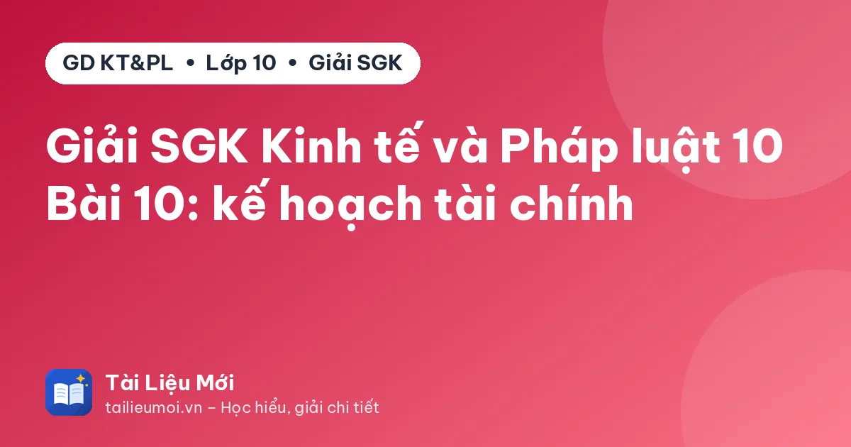 Giải SGK Kinh tế và Pháp luật 10 Bài 10: kế hoạch tài chính