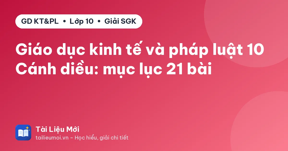 Giáo dục kinh tế và pháp luật 10 Cánh diều: mục lục 21 bài