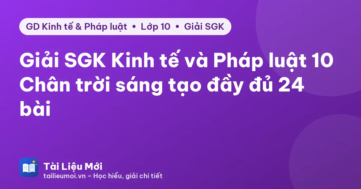 Giải SGK Kinh tế và Pháp luật 10 Chân trời sáng tạo đầy đủ 24 bài