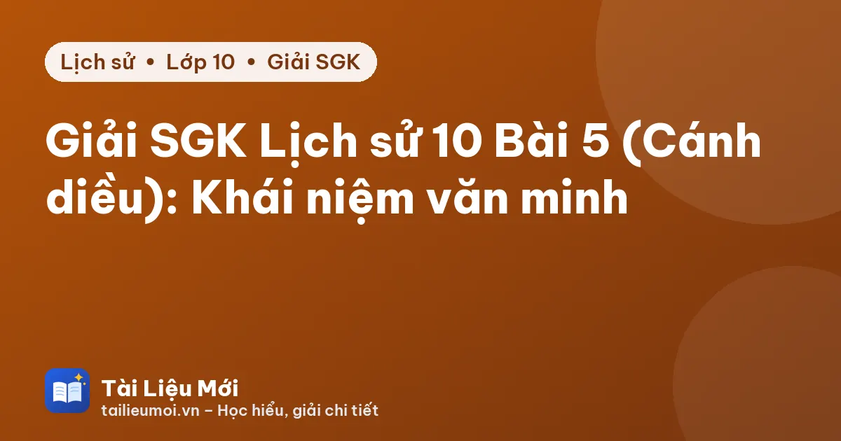 Giải SGK Lịch sử 10 Bài 5 (Cánh diều): Khái niệm văn minh