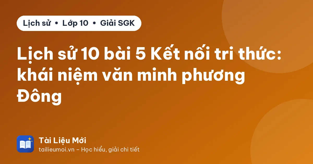 Lịch sử 10 bài 5 Kết nối tri thức: khái niệm văn minh phương Đông