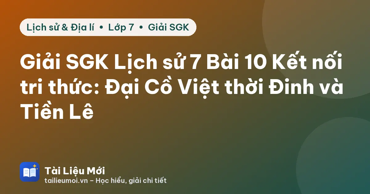 Giải SGK Lịch sử 7 Bài 10 Kết nối tri thức: Đại Cồ Việt thời Đinh và Tiền Lê