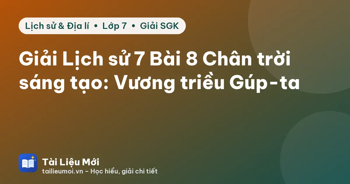 Giải Lịch sử 7 Bài 8 Chân trời sáng tạo: Vương triều Gúp-ta