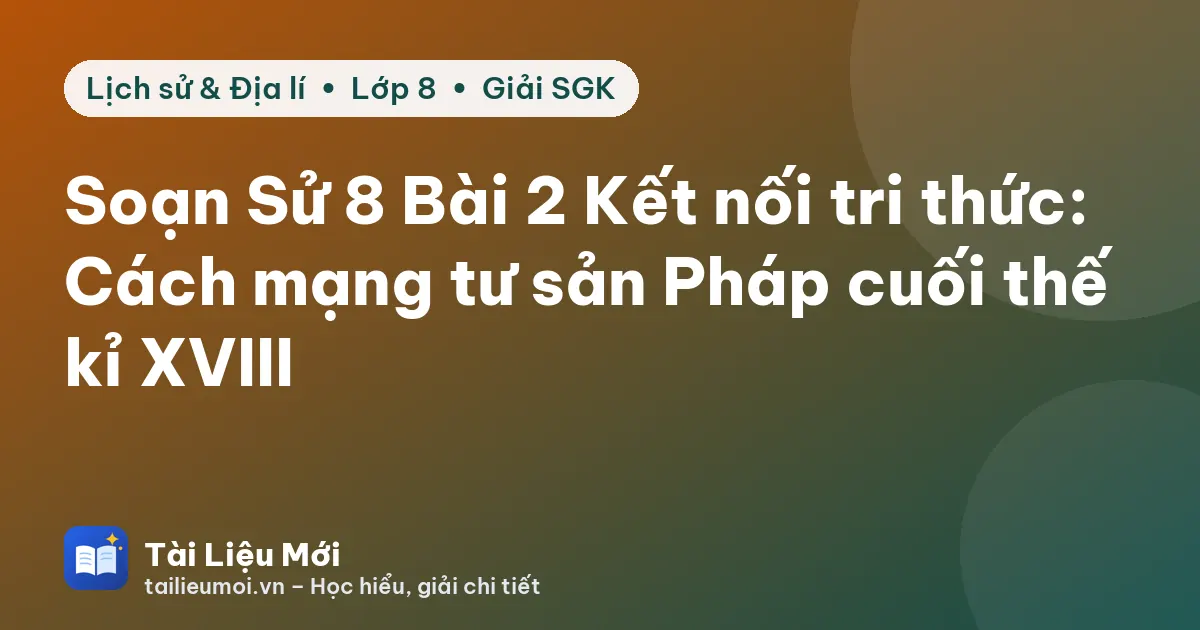 Soạn Sử 8 Bài 2 Kết nối tri thức: Cách mạng tư sản Pháp cuối thế kỉ XVIII