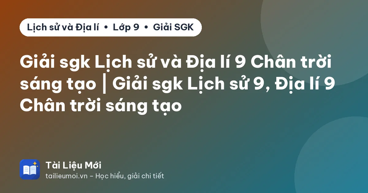 Giải sgk Lịch sử và Địa lí 9 Chân trời sáng tạo | Giải sgk Lịch sử 9, Địa lí 9 Chân trời sáng tạo