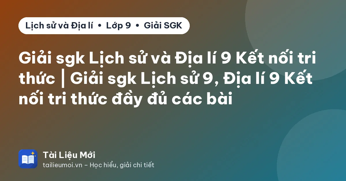 Giải sgk Lịch sử và Địa lí 9 Kết nối tri thức | Giải sgk Lịch sử 9, Địa lí 9 Kết nối tri thức đầy đủ các bài