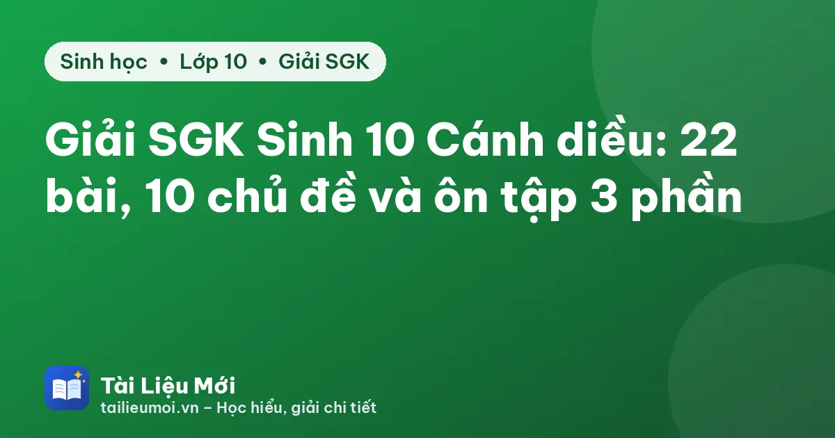 Giải SGK Sinh 10 Cánh diều: 22 bài, 10 chủ đề và ôn tập 3 phần