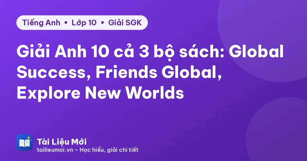 Giải Anh 10 cả 3 bộ sách: Global Success, Friends Global, Explore New Worlds