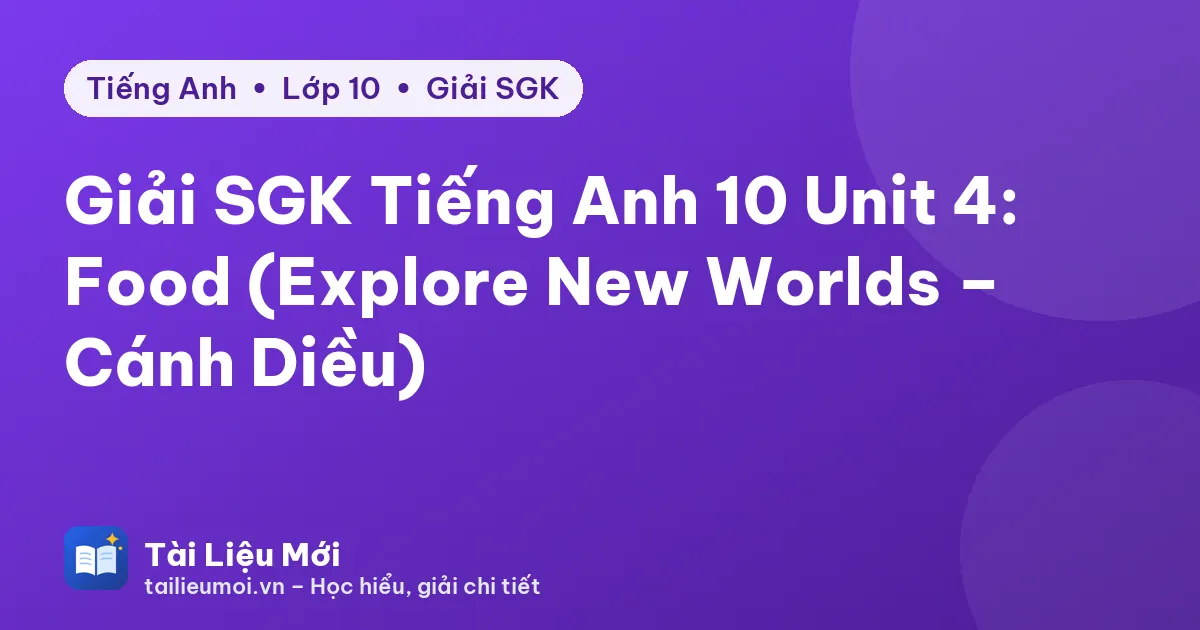 Giải SGK Tiếng Anh 10 Unit 4: Food (Explore New Worlds – Cánh Diều)