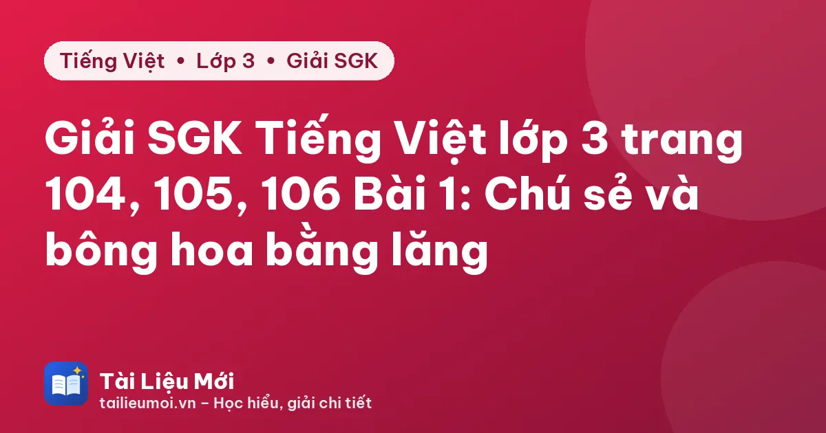 Giải SGK Tiếng Việt lớp 3 trang 104, 105, 106 Bài 1: Chú sẻ và bông hoa bằng lăng