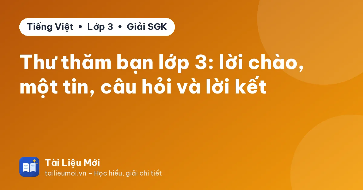 Thư thăm bạn lớp 3: lời chào, một tin, câu hỏi và lời kết