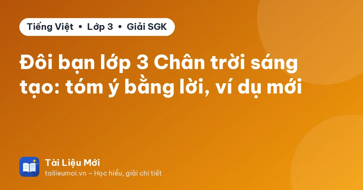 Đôi bạn lớp 3 Chân trời sáng tạo: tóm ý bằng lời, ví dụ mới