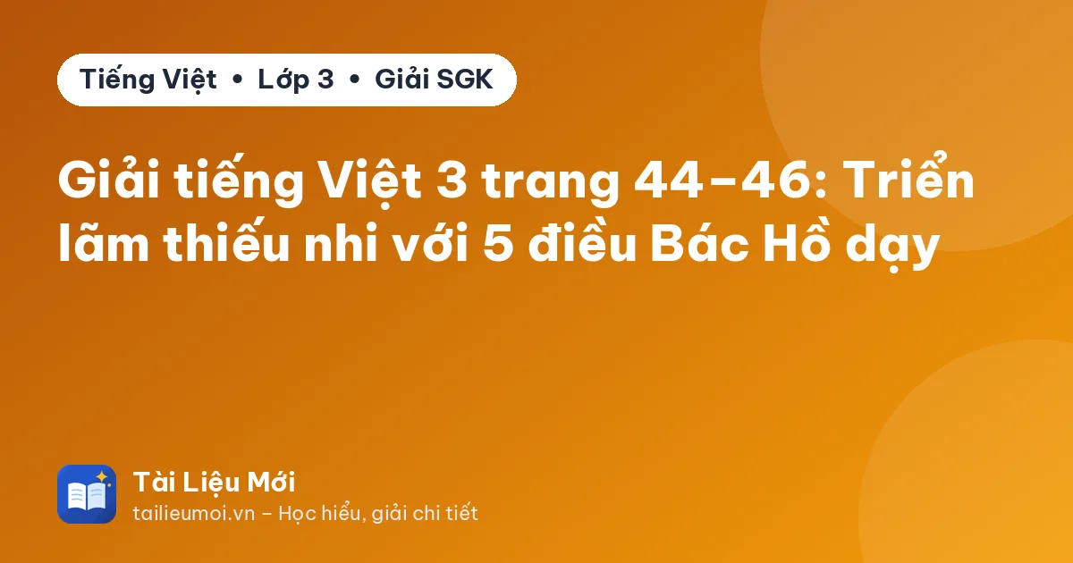 Giải tiếng Việt 3 trang 44–46: Triển lãm thiếu nhi với 5 điều Bác Hồ dạy