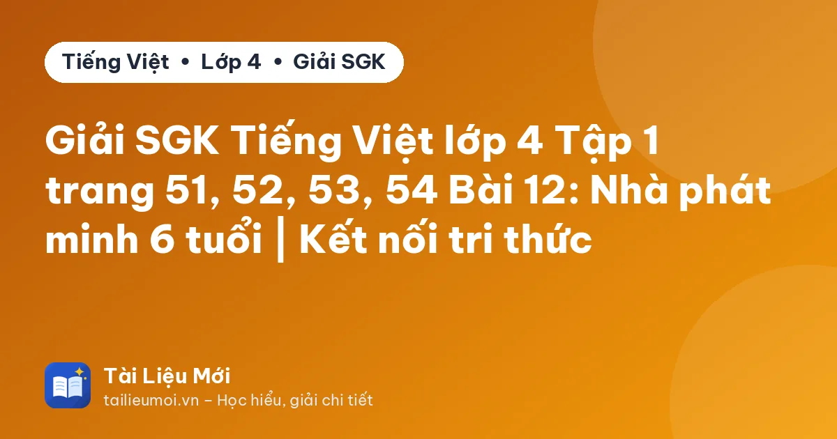 Giải SGK Tiếng Việt lớp 4 Tập 1 trang 51, 52, 53, 54 Bài 12: Nhà phát minh 6 tuổi | Kết nối tri thức