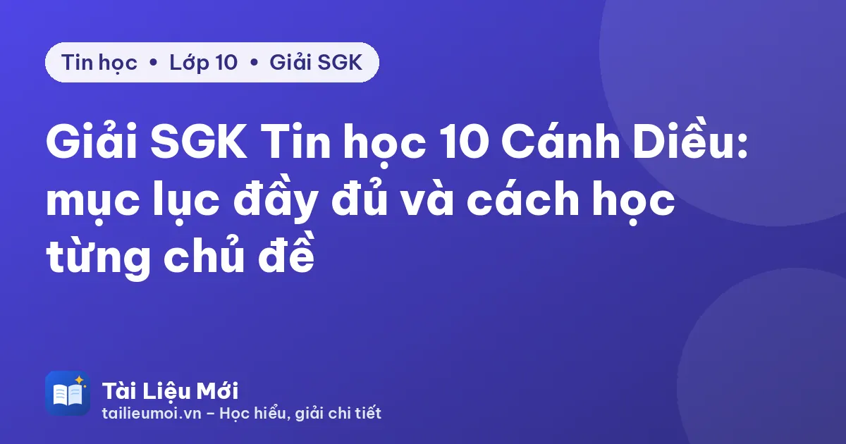 Giải SGK Tin học 10 Cánh Diều: mục lục đầy đủ và cách học từng chủ đề